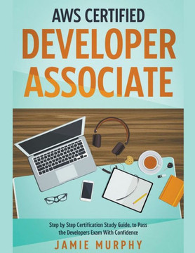 AWS Certified Developer Associate Step by Step Certification Study Guide, to Pass the Developers Exam With Confidence