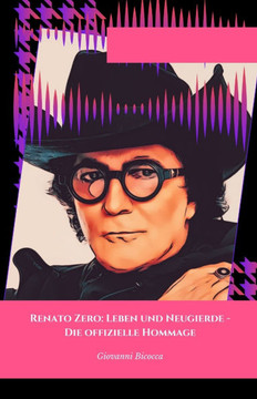 Renato Zero: Leben und Neugierde - Die offizielle Hommage: Die Geschichte, Geheimnisse und Kuriositäten einer italienischen Musikik Renato Zero: Leben und Neugierde - Die offizielle Hommage: Die Geschichte, Geheimnisse und Kuriositäten einer italienischen Musikik