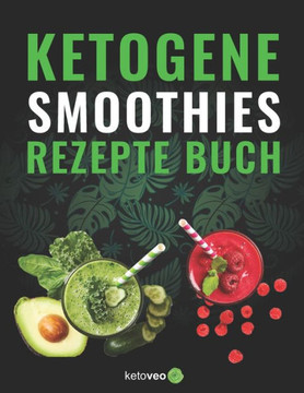 Keto Smoothies Rezept Buch: Gesunde Smoothie und Shake Rezepte für die Keto Diät mit wenig Kohlenhydraten