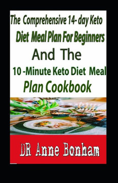 The Comprehensive 14- Day Keto Diet Meal Plan for Beginners And The 10-Minute Keto Diet Meal Plan Cookbook: The Decisive 14-Day Step-By-Step Guide To
