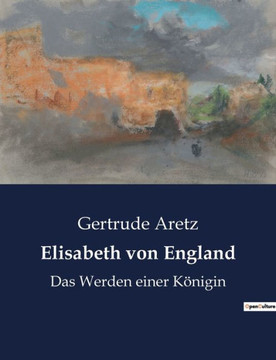 Elisabeth von England: Das Werden einer Königin Elisabeth von England: Das Werden einer Königin