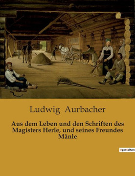 Aus dem Leben und den Schriften des Magisters Herle, und seines Freundes Mänle