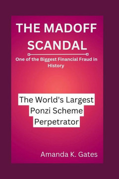 The Madoff Scandal: The World's Largest Ponzi Scheme Perpetrator: One of the Biggest Financial Fraud in History