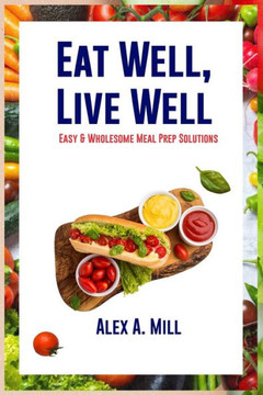 Eat Well, Live Well: Easy & Wholesome Meal Prep Solutions