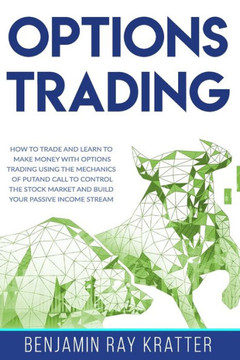 Options Trading: How to Trade and Learn to Make Money with Options Trading using the Mechanics of Put and Call to control the Stock Mar