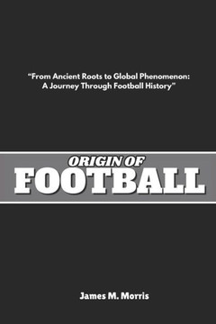 Origin of Football: ""From Ancient Roots to Global Phenomenon: A Journey Through Football History""