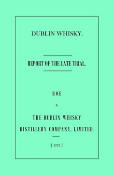 Dublin Whisky. Roe Vs. The Dublin Whisky Distillery Company, Limited.: Report Of The Late Trial