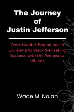 The Journey of Justin Jefferson: From Humble Beginnings in Louisiana to Record-Breaking Success with the Minnesota Vikings