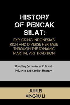 History of Pencak Silat: Exploring Indonesia's Rich and Diverse Heritage Through the Dynamic Martial Art Tradition: Unveiling Centuries of Cult