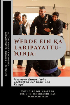 Werde ein Kalaripayattu-Ninja: Meistere fantastische Techniken für Kraft und Kampf: Enthülle die Kraft in dir und beherrsche das Schlachtfeld