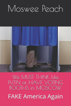 We MUST THINK Like PUTIN or HAVE VOTING BOOTHS in MOSCOW: FAKE America Again