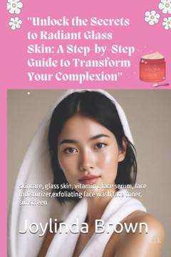 ""Unlock the Secrets to Radiant Glass Skin: A Step-by-Step Guide to Transform Your Complexion"" skincare, glass skin, vitamin c face serum, face moistur
