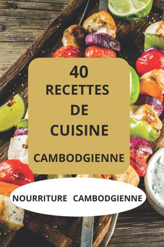 40 Recettes de Cuisine Cambodgienne: Nourriture Cambodgienne