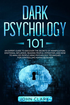 Dark Psychology 101: An Expert Guide to Discover the Manipulation, Emotional Influence, Reading People, Hypnotism, and How to Analyze Peopl