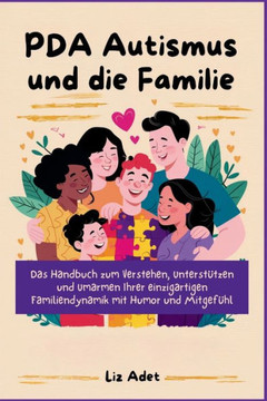 PDA Autismus und die Familie: Das Handbuch zum Verstehen, Unterstützen und Umarmen Ihrer einzigartigen Familiendynamik mit Humor und Mitgefühl