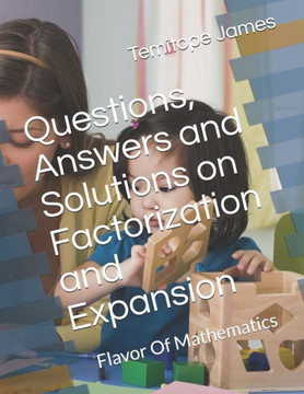 Questions, Answers and Solutions on Factorization and Expansion: Flavor Of Mathematics