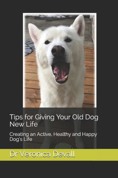 Tips for Giving Your Old Dog New Life: Creating an Active, Healthy and Happy Dog's Life