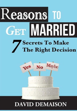 Reasons To Get Married: 7 Secrets To Make The Right Decision ((Marriage, Wedding, Fiance))
