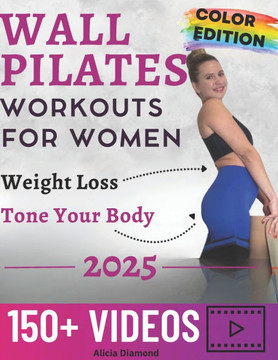Wall Pilates Workouts for Women: 150+ Step-by-Step Videos and Full-Color Photos to Burn Fat, Sculpt Your Body, and Enhance Flexibility Unlock Your Bes