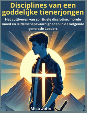 Disciplines van een goddelijke tienerjongen: Het cultiveren van spirituele discipline, morele moed en leiderschapsvaardigheden in de volgende generati