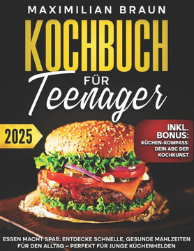 Kochbuch for Teenager: Essen Macht Spaß Entdecke schnelle, gesunde Mahlzeiten für den Alltag - Perfekt für junge Küchenhelden