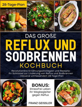 Das große Reflux und Sodbrennen Kochbuch: Revolutionäre Ernährungsstrategien und Rezepte: Ihr Schlüssel zur Linderung von Reflux und Sodbrennen - Inkl