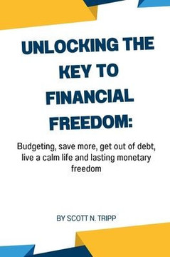 Unlocking the key to financial freedom: budgeting, save more, get out of debt, live a calm life and lasting monetary freedom.