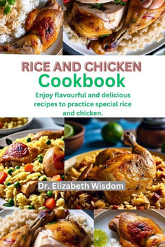 Rice and chicken cookbook: Enjoy flavourful and delicious recipes to practice special rice and chicken.