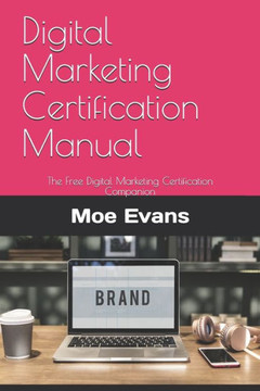 Digital Marketing Certification Manual: The Free Digital Marketing Certification Companion