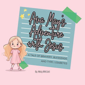 Ava May's Adventure with Jesus: A tale of Bravery, Blessings, and Type 1 Diabetes