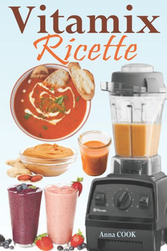 Vitamix Ricette: Ricette semplici a base di alimenti integrali per un totale ringiovanimento della vostra salute e la massima energia;