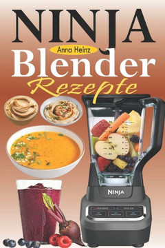 Ninja Blender Rezepte: Einfache Rezepte für Blender & Standmixer mit schnellen und gesunden Rezepten für Suppen, Butters, Smoothies, Dips und