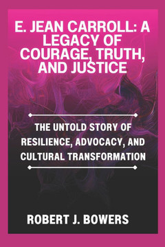E. Jean Carroll: A Legacy of Courage, Truth, and Justice: The Untold Story of Resilience, Advocacy, and Cultural Transformation