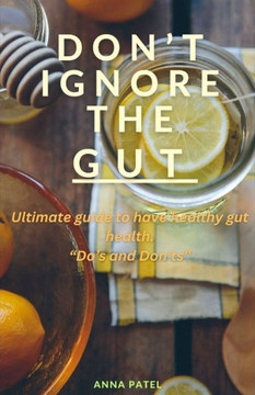 Don't Ignore the Gut: Ultimate guide to keep you Gut healthy. Do's and Don'ts