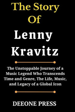The Story Of Lenny Kravitz: The Unstoppable Journey of a Music Legend Who Transcends Time and Genre, The Life, Music, and Legacy of a Global Icon