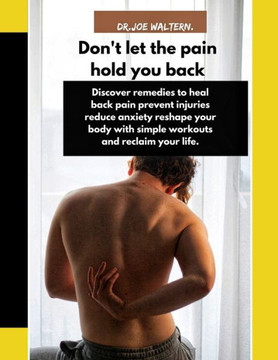 Don't let the pain hold you back: Discover remedies to heal back pain prevent injuries reduce anxiety reshape your body with simple workouts and recla