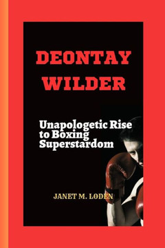 Deontay Wilder: Unapologetic Rise to Boxing Superstardom