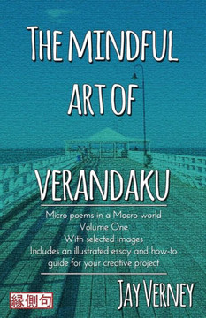 The Mindful Art Of Verandaku: Micro Poems In A Macro World - Volume 1 The Mindful Art Of Verandaku: Micro Poems In A Macro World - Volume 1