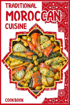 Traditional Moroccan Cuisine Cookbook: Easy Delicious Moroccan Food, 40 Simple Recipes, Quick Moroccan Tagine, Harira suop and Couscous for Beginners.