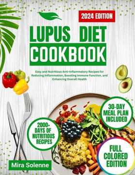 Lupus Diet Cookbook 2024: Easy and Nutritious Anti-Inflammatory Recipes for Reducing Inflammation, Boosting Immune Function, and Enhancing Overa