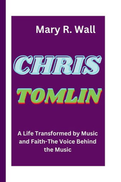 Chris Tomlin: A Life Transformed by Music and Faith-The Voice Behind the Music Chris Tomlin: A Life Transformed by Music and Faith-The Voice Behind the Music