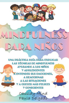 Mindfulness Para Niños: Una práctica guía para ayudar a los niños y adolescentes a entender sus emociones, a reaccionar a las situaciones y a