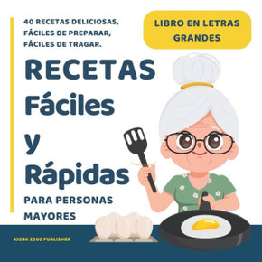 Recetas fáciles y rápidas para Personas Mayores: Libros para Ancianos en Letra Grande con 40 Recetas Deliciosas y Nutritivas, Fáciles de Preparar, Fác