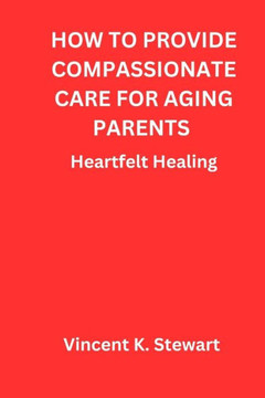 How to provide compassionate care for aging parents: Heartfelt Healing