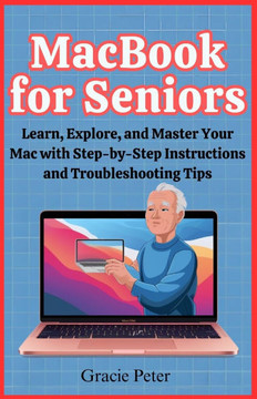 MacBook Seniors Guide: Learn, Explore, and Master Your Mac with Step-by-Step Instructions and Troubleshooting Tips
