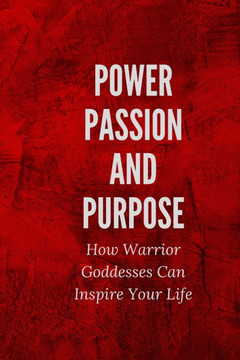 Power, Passion, and Purpose: How Warrior Goddesses Can Inspire Your Life