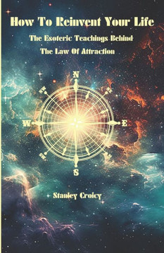 How To Reinvent Your Life: The Esoteric Teachings Behind The Law of Attraction