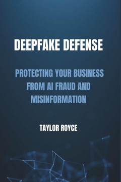 Deepfake Defense: Protecting Your Business from AI Fraud and Misinformation