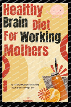Healthy Brain Diet for Working Mothers: ""The Mindful Mother: Nourishing Your Brain through Diet""