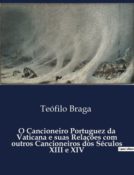O Cancioneiro Portuguez da Vaticana e suas Relações com outros Cancioneiros dos Séculos XIII e XIV